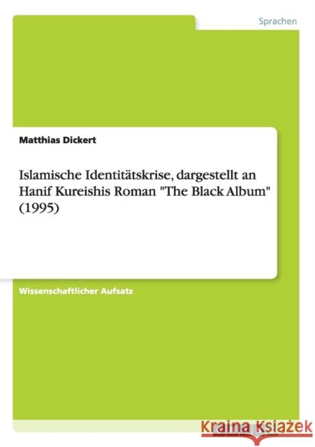 Islamische Identitätskrise, dargestellt an Hanif Kureishis Roman The Black Album (1995) Dickert, Matthias 9783656496243 Grin Verlag