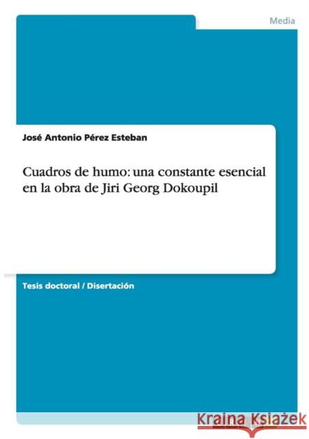 Cuadros de humo: una constante esencial en la obra de Jiri Georg Dokoupil Pérez Esteban, José Antonio 9783656496373 Grin Verlag