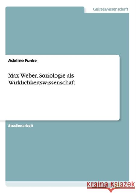 Max Weber. Soziologie als Wirklichkeitswissenschaft Adeline Funke 9783656498759 Grin Verlag