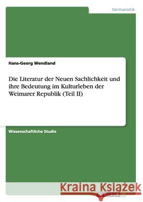 Die Literatur der Neuen Sachlichkeit und ihre Bedeutung im Kulturleben der Weimarer Republik (Teil II) Hans-Georg Wendland 9783656499954 Grin Verlag