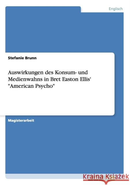 Auswirkungen des Konsum- und Medienwahns in Bret Easton Ellis' American Psycho Stefanie Brunn 9783656507154 Grin Verlag