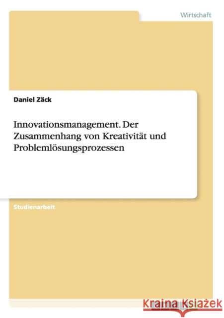Innovationsmanagement. Der Zusammenhang von Kreativität und Problemlösungsprozessen Zäck, Daniel 9783656508823 Grin Verlag