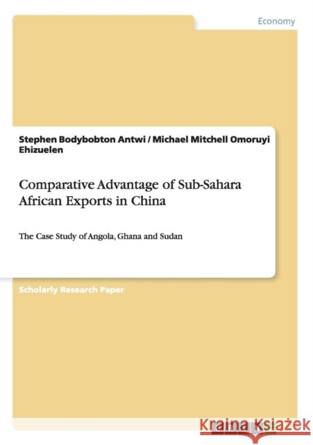 Comparative Advantage of Sub-Sahara African Exports in China: The Case Study of Angola, Ghana and Sudan Antwi, Stephen Bodybobton 9783656508939 Grin Verlag