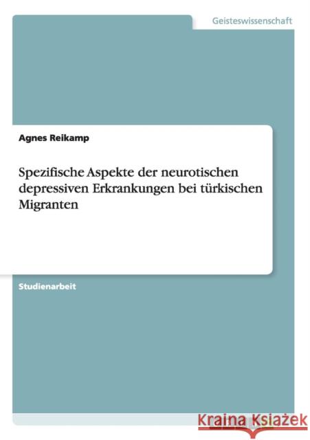 Spezifische Aspekte der neurotischen depressiven Erkrankungen bei türkischen Migranten Reikamp, Agnes 9783656510840 Grin Verlag