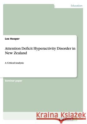 Attention Deficit Hyperactivity Disorder in New Zealand: A Critical Analysis Hooper, Lee 9783656512639