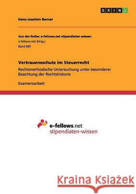 Vertrauensschutz im Steuerrecht: Rechtsmethodische Untersuchung unter besonderer Beachtung der Rechtshistorie Berner, Hans-Joachim 9783656512660