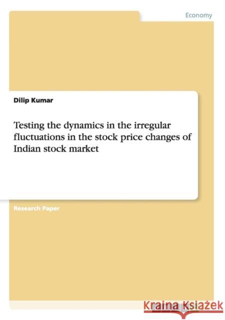 Testing the dynamics in the irregular fluctuations in the stock price changes of Indian stock market Dilip Kumar 9783656514596 Grin Verlag