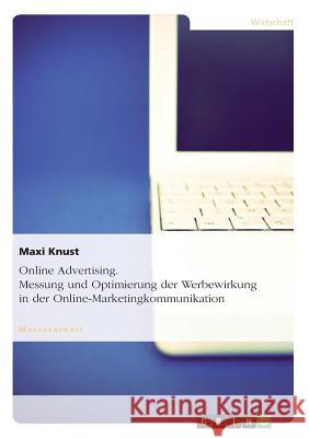 Online Advertising. Messung und Optimierung der Werbewirkung in der Online-Marketingkommunikation Maxi Knust 9783656515944 Grin Verlag