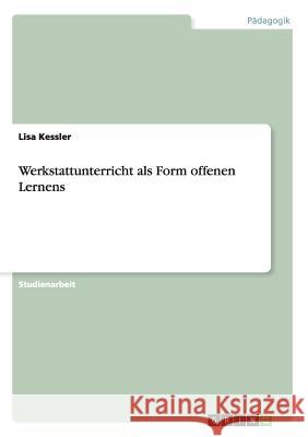 Werkstattunterricht als Form offenen Lernens Lisa Kessler 9783656517320 Grin Verlag