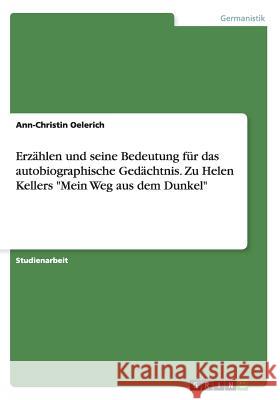 Erzählen und seine Bedeutung für das autobiographische Gedächtnis. Zu Helen Kellers Mein Weg aus dem Dunkel Oelerich, Ann-Christin 9783656521259 Grin Verlag