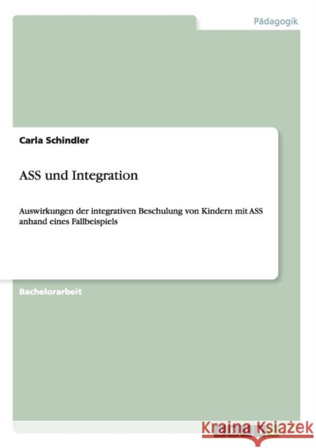 ASS und Integration: Auswirkungen der integrativen Beschulung von Kindern mit ASS anhand eines Fallbeispiels Schindler, Carla 9783656523697 Grin Verlag