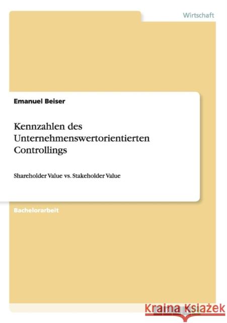 Kennzahlen des Unternehmenswertorientierten Controllings: Shareholder Value vs. Stakeholder Value Beiser, Emanuel 9783656524991