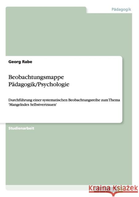 Beobachtungsmappe Pädagogik/Psychologie: Durchführung einer systematischen Beobachtungsreihe zum Thema 'Mangelndes Selbstvertrauen' Rabe, Georg 9783656525141 Grin Verlag