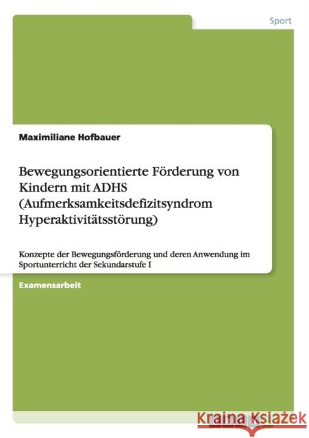 Bewegungsorientierte Förderung von Kindern mit ADHS (Aufmerksamkeitsdefizitsyndrom Hyperaktivitätsstörung): Konzepte der Bewegungsförderung und deren Hofbauer, Maximiliane 9783656525752 Grin Verlag