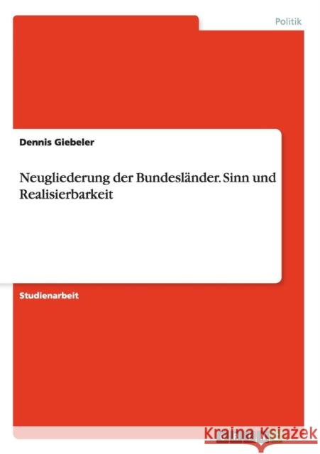 Neugliederung der Bundesländer. Sinn und Realisierbarkeit Giebeler, Dennis 9783656526735 Grin Verlag