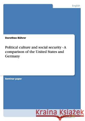 Political culture and social security - A comparison of the United States and Germany Dorothee Buhrer 9783656527138