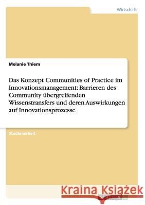 Das Konzept Communities of Practice im Innovationsmanagement: Barrieren des Community übergreifenden Wissenstransfers und deren Auswirkungen auf Innov Thiem, Melanie 9783656529842