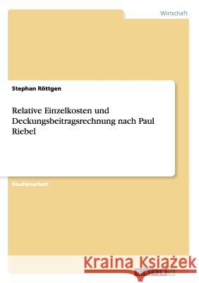 Relative Einzelkosten und Deckungsbeitragsrechnung nach Paul Riebel Stephan Rottgen 9783656530367 Grin Verlag