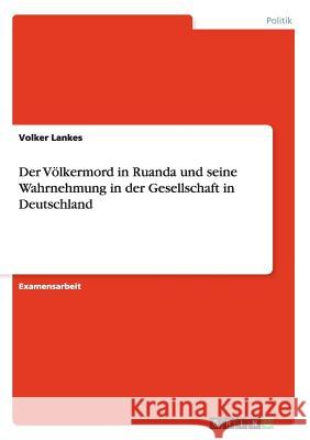 Der Völkermord in Ruanda und seine Wahrnehmung in der Gesellschaft in Deutschland Lankes, Volker 9783656530633 Grin Verlag