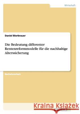 Die Bedeutung differenter Rentenreformmodelle für die nachhaltige Alterssicherung Bierbrauer, Daniel 9783656532187