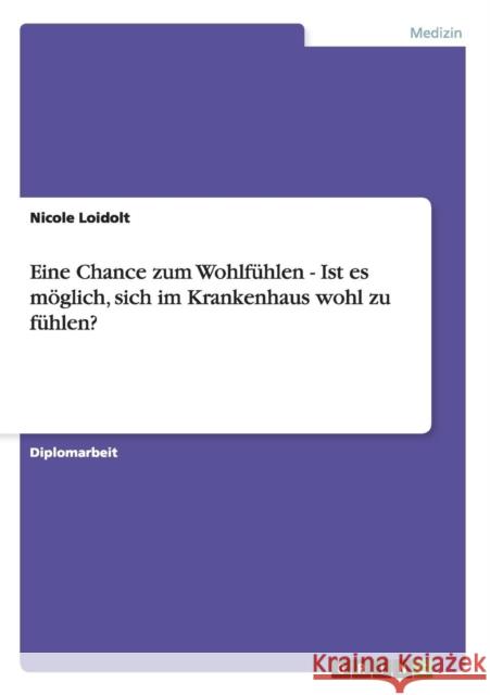 Eine Chance zum Wohlfühlen - Ist es möglich, sich im Krankenhaus wohl zu fühlen? Loidolt, Nicole 9783656532934 Grin Verlag