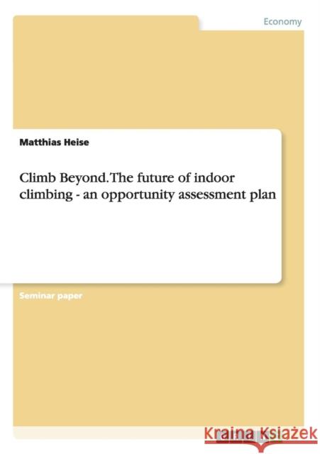 Climb Beyond. The future of indoor climbing - an opportunity assessment plan Matthias Heise 9783656533320 Grin Verlag