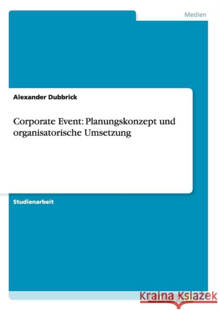 Corporate Event: Planungskonzept und organisatorische Umsetzung Dubbrick, Alexander 9783656534242 Grin Verlag
