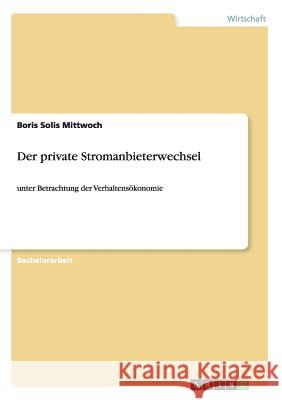 Der private Stromanbieterwechsel: unter Betrachtung der Verhaltensökonomie Solis Mittwoch, Boris 9783656535379