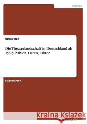 Die Theaterlandschaft in Deutschland ab 1993: Zahlen, Daten, Fakten Ulrike Weh 9783656536383 Grin Verlag