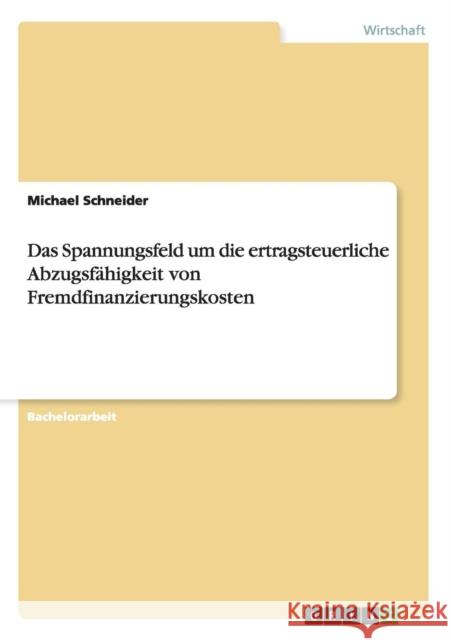 Das Spannungsfeld um die ertragsteuerliche Abzugsfähigkeit von Fremdfinanzierungskosten Schneider, Michael 9783656536604 Grin Verlag