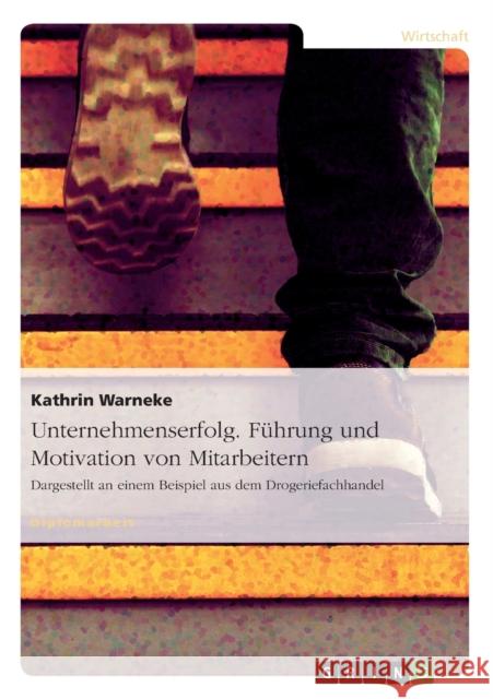 Unternehmenserfolg. Führung und Motivation von Mitarbeitern: Dargestellt an einem Beispiel aus dem Drogeriefachhandel Warneke, Kathrin 9783656536727