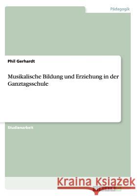 Musikalische Bildung und Erziehung in der Ganztagsschule Phil Gerhardt 9783656536857