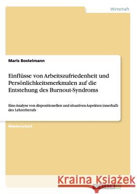 Einflüsse von Arbeitszufriedenheit und Persönlichkeitsmerkmalen auf die Entstehung des Burnout-Syndroms: Eine Analyse von dispositionellen und situati Bostelmann, Maris 9783656537922