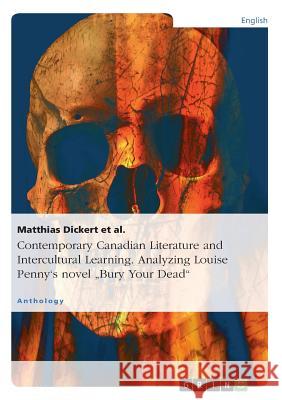 Contemporary Canadian Literature and Intercultural Learning. Analyzing Louise Penny's novel Bury Your Dead Dickert Et Al, Matthias 9783656538547 Grin Verlag