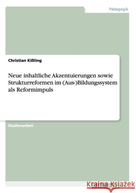 Neue inhaltliche Akzentuierungen sowie Strukturreformen im (Aus-)Bildungssystem als Reformimpuls Christian Kissling 9783656540137 Grin Verlag