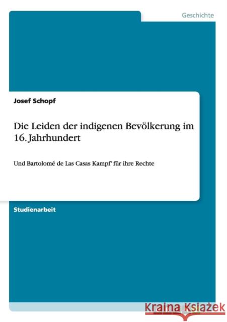 Die Leiden der indigenen Bevölkerung im 16. Jahrhundert: Und Bartolomé de Las Casas Kampf' für ihre Rechte Schopf, Josef 9783656540168