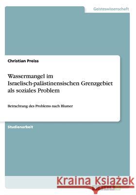 Wassermangel im Israelisch-palästinensischen Grenzgebiet als soziales Problem: Betrachtung des Problems nach Blumer Preiss, Christian 9783656542537