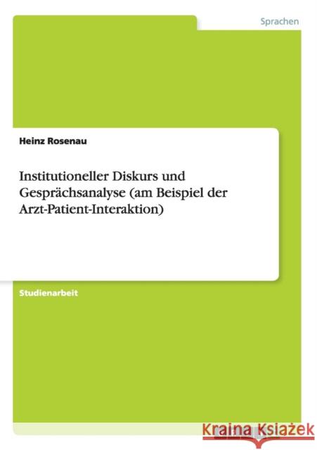 Institutioneller Diskurs und Gesprächsanalyse (am Beispiel der Arzt-Patient-Interaktion) Rosenau, Heinz 9783656542568 Grin Verlag