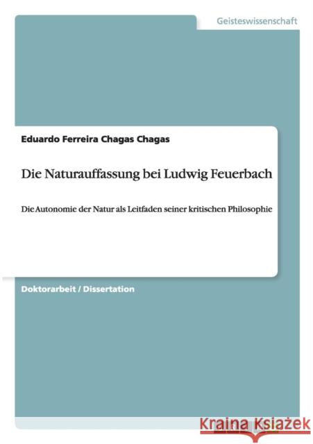 Die Naturauffassung bei Ludwig Feuerbach: Die Autonomie der Natur als Leitfaden seiner kritischen Philosophie Chagas, Eduardo Ferreira 9783656545415