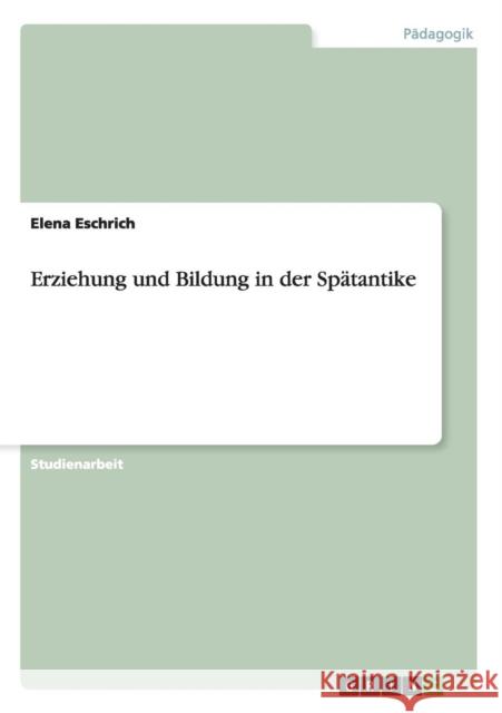Erziehung und Bildung in der Spätantike Eschrich, Elena 9783656547785 Grin Verlag
