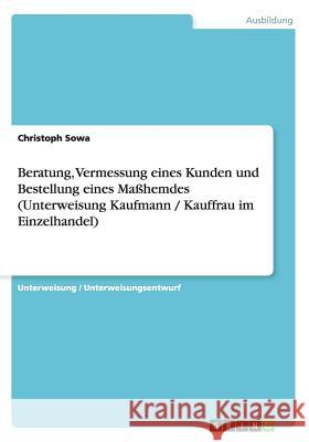 Beratung, Vermessung eines Kunden und Bestellung eines Maßhemdes (Unterweisung Kaufmann / Kauffrau im Einzelhandel) Christoph Sowa 9783656548270 Grin Verlag