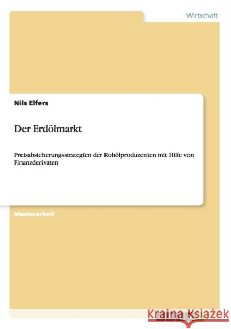 Der Erdölmarkt: Preisabsicherungsstrategien der Rohölproduzenten mit Hilfe von Finanzderivaten Elfers, Nils 9783656548379 Grin Verlag