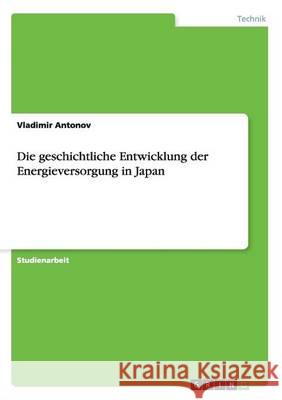 Die geschichtliche Entwicklung der Energieversorgung in Japan Vladimir Antonov 9783656548812