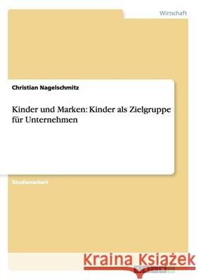 Kinder und Marken: Kinder als Zielgruppe für Unternehmen Nagelschmitz, Christian 9783656552987 Grin Verlag