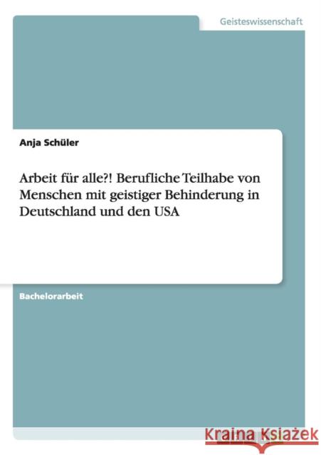 Arbeit für alle?! Berufliche Teilhabe von Menschen mit geistiger Behinderung in Deutschland und den USA Schüler, Anja 9783656555193