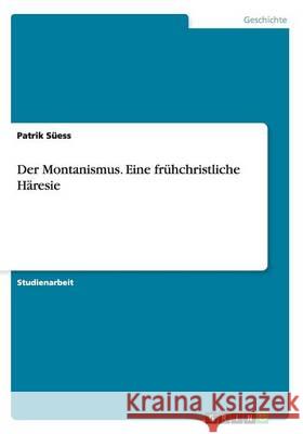 Der Montanismus. Eine frühchristliche Häresie Süess, Patrik 9783656556282 Grin Verlag