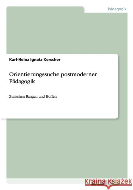 Orientierungssuche postmoderner Pädagogik: Zwischen Bangen und Hoffen Kerscher, Karl-Heinz Ignatz 9783656557692