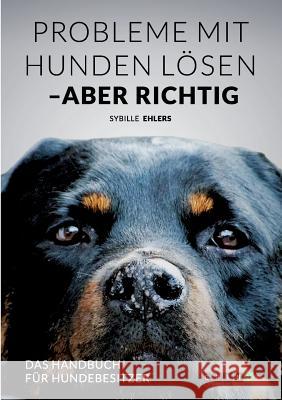 Probleme mit Hunden lösen - aber richtig: Das Handbuch für Hundebesitzer Ehlers, Sybille 9783656557753