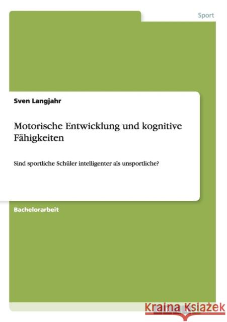 Motorische Entwicklung und kognitive Fähigkeiten: Sind sportliche Schüler intelligenter als unsportliche? Langjahr, Sven 9783656558866 Grin Verlag