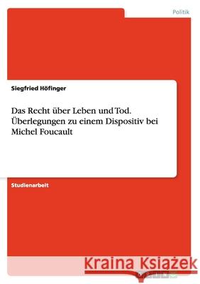 Das Recht über Leben und Tod. Überlegungen zu einem Dispositiv bei Michel Foucault Höfinger, Siegfried 9783656559276 Grin Verlag